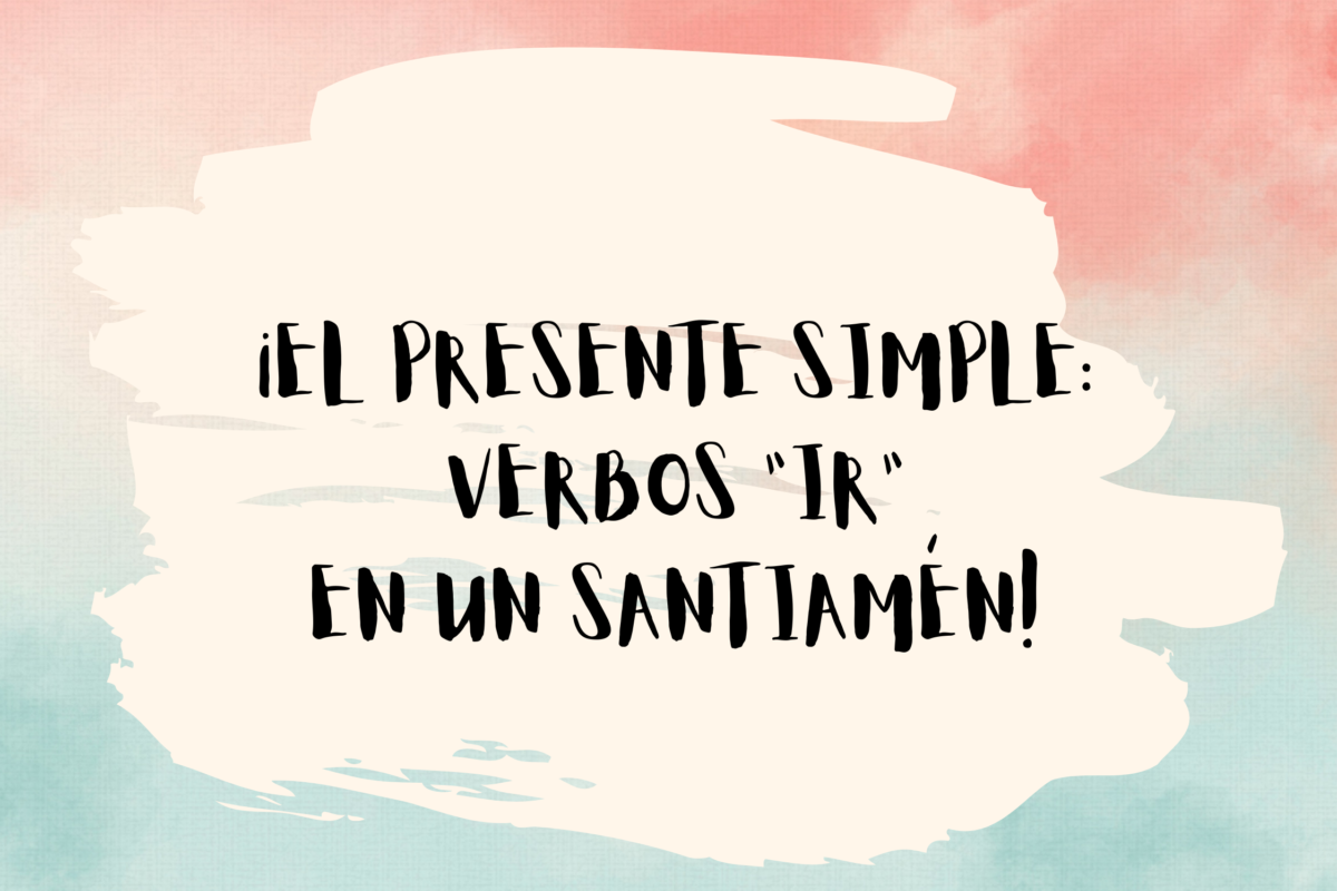 THE SPANISH SIMPLE PRESENT: “IR” VERBS IN A SNAP!