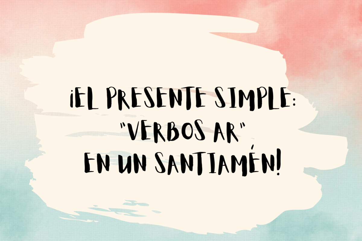 THE SPANISH “SIMPLE PRESENT”: AR VERBS IN A SNAP!