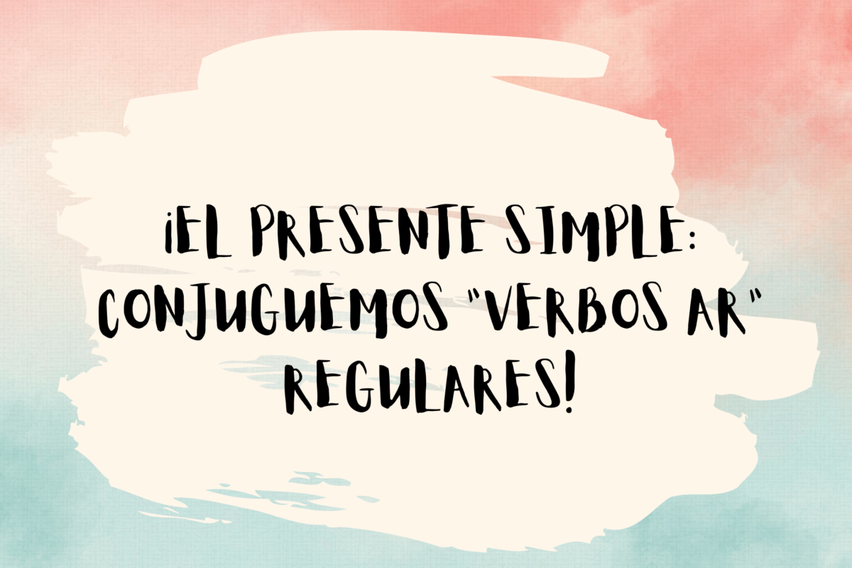 THE SIMPLE PRESENT: LET’S CONJUGATE AR VERBS!