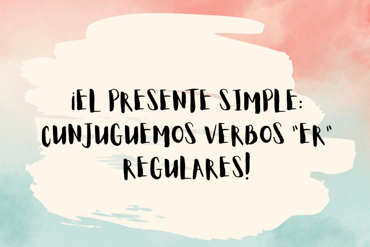 THE SIMPLE PRESENT: LET’S CONJUGATE ER VERBS!
